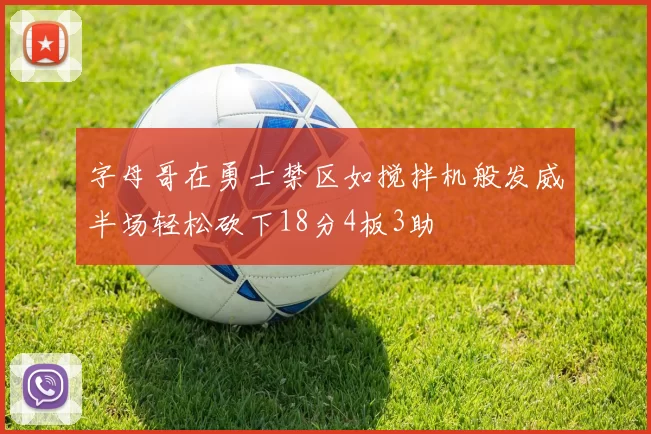 字母哥在勇士禁区如搅拌机般发威半场轻松砍下18分4板3助