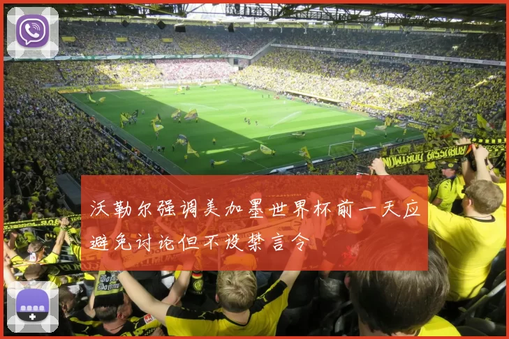 沃勒尔强调美加墨世界杯前一天应避免讨论但不设禁言令